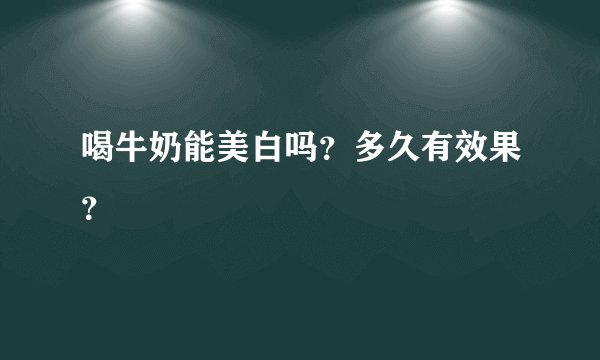 喝牛奶能美白吗？多久有效果？