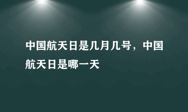 中国航天日是几月几号，中国航天日是哪一天