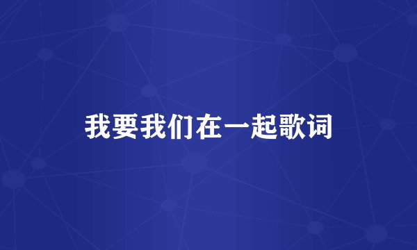 我要我们在一起歌词
