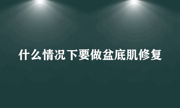什么情况下要做盆底肌修复