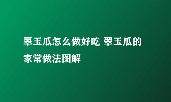 翠玉瓜怎么做好吃 翠玉瓜的家常做法图解
