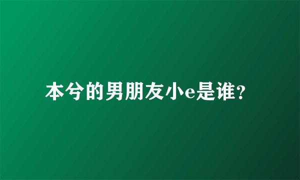 本兮的男朋友小e是谁？