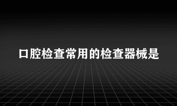 口腔检查常用的检查器械是