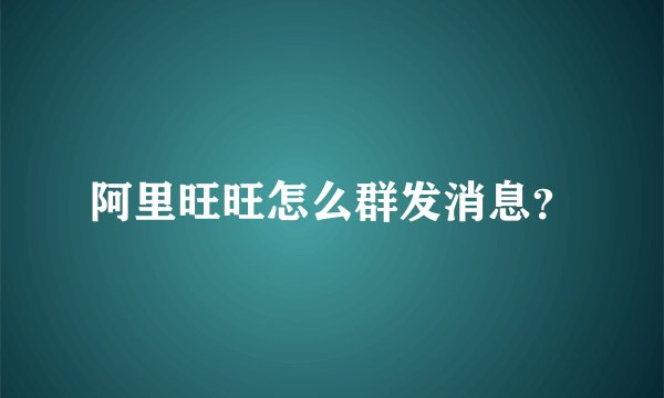 阿里旺旺怎么群发消息?