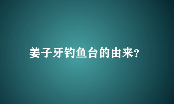 姜子牙钓鱼台的由来？