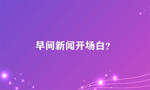 早间新闻开场白？
