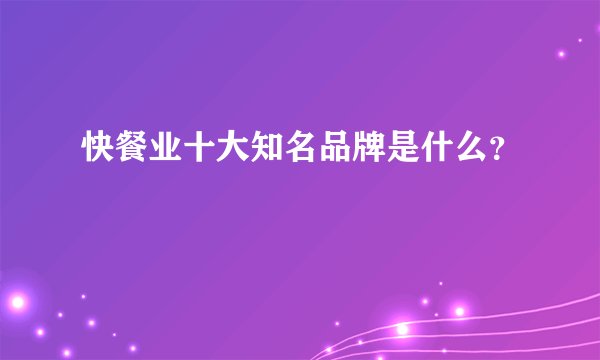 快餐业十大知名品牌是什么？