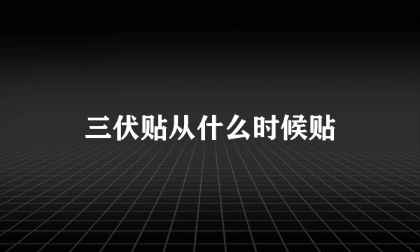 三伏贴从什么时候贴
