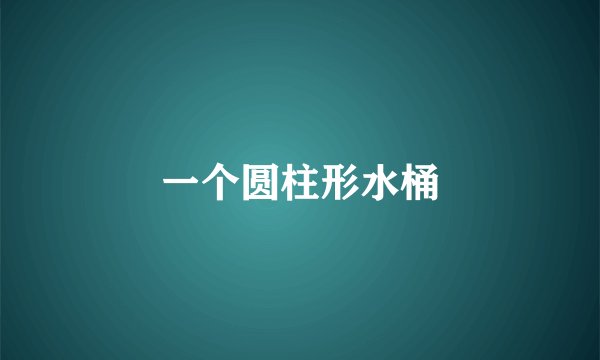 一个圆柱形水桶