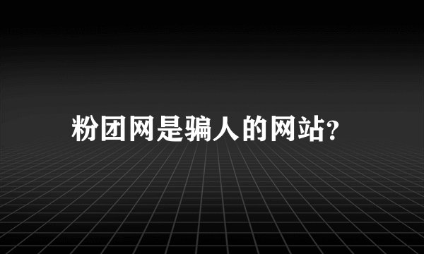 粉团网是骗人的网站？