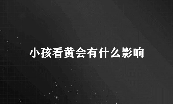 小孩看黄会有什么影响