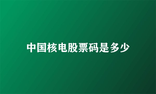 中国核电股票码是多少