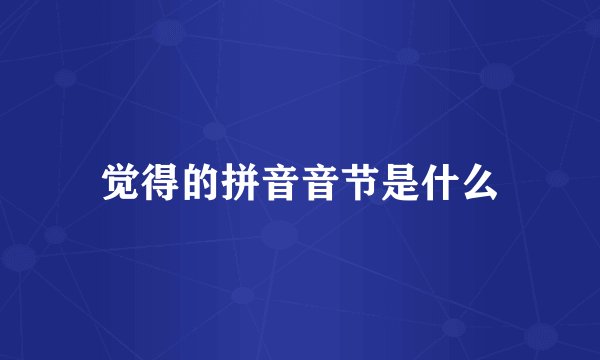 觉得的拼音音节是什么