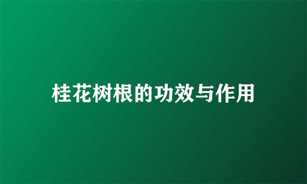 桂花树根的功效与作用