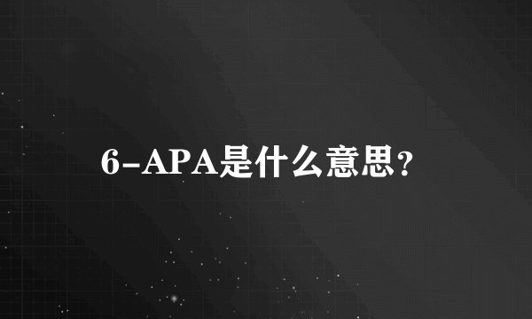 6-APA是什么意思?