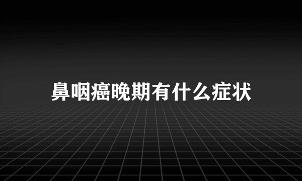 鼻咽癌晚期有什么症状