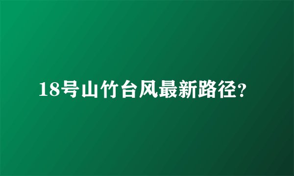 18号山竹台风最新路径？