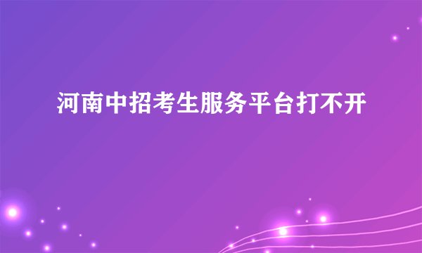 河南中招考生服务平台打不开