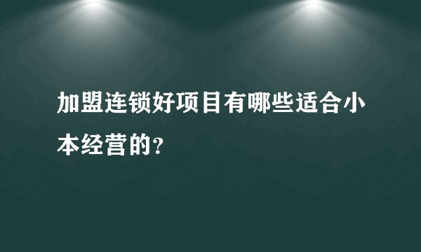 加盟连锁好项目有哪些适合小本经营的？