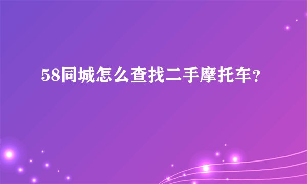 58同城怎么查找二手摩托车？