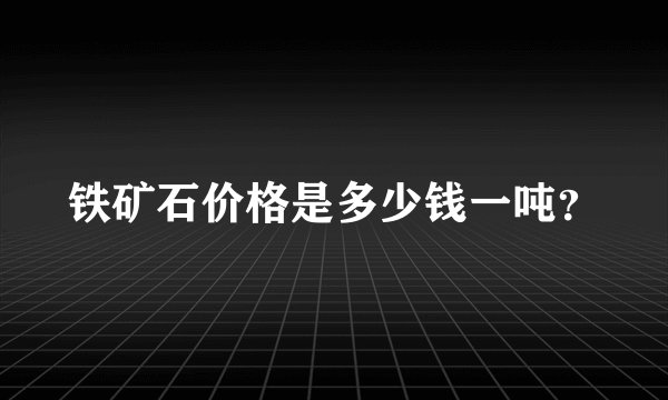 铁矿石价格是多少钱一吨？
