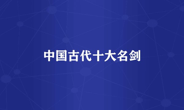 中国古代十大名剑