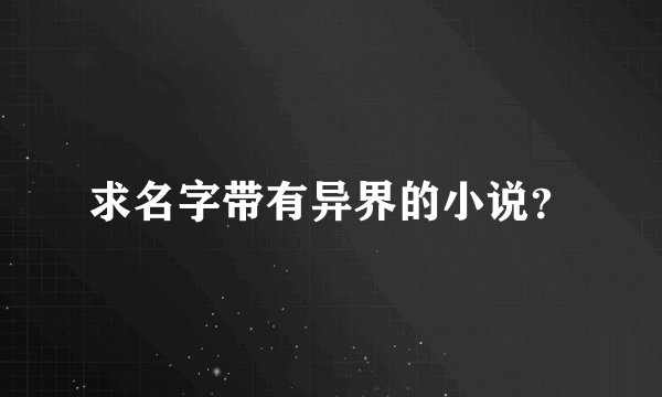 求名字带有异界的小说？