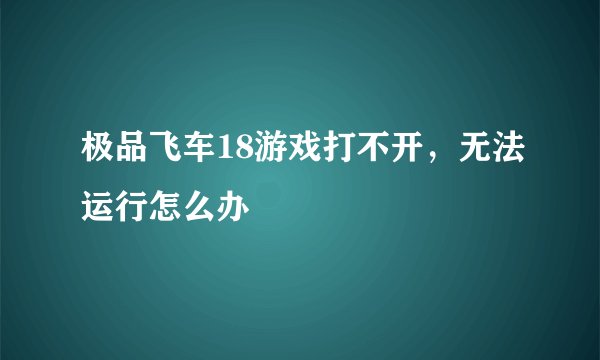 极品飞车18游戏打不开，无法运行怎么办