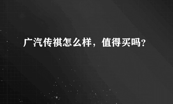 广汽传祺怎么样，值得买吗？
