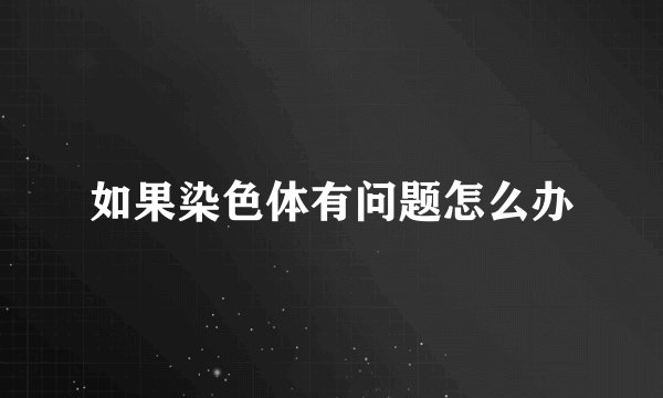 如果染色体有问题怎么办
