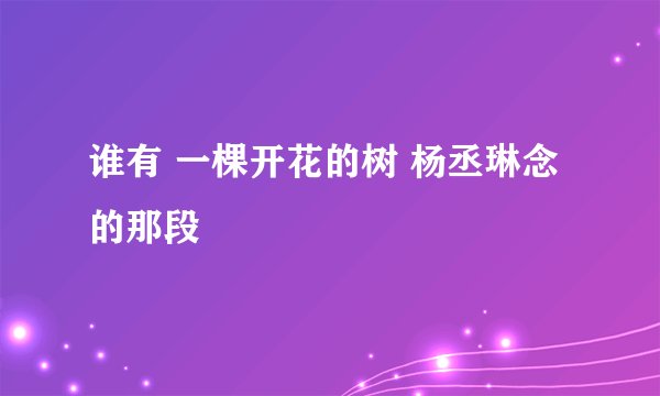 谁有 一棵开花的树 杨丞琳念的那段