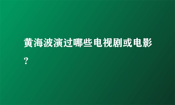 黄海波演过哪些电视剧或电影?
