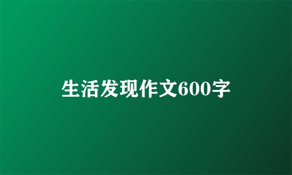 生活发现作文600字