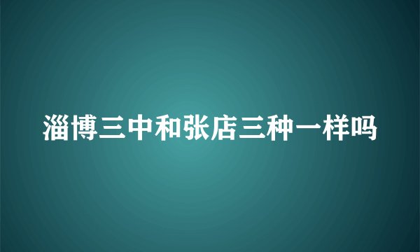 淄博三中和张店三种一样吗