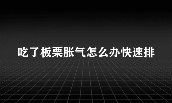 吃了板栗胀气怎么办快速排
