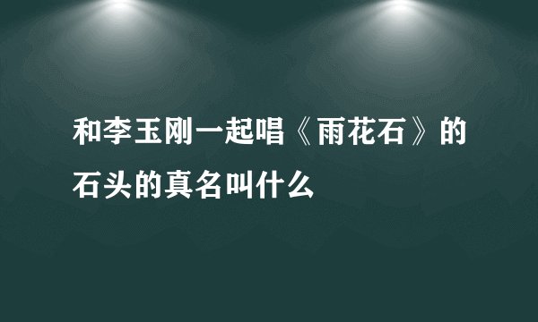 和李玉刚一起唱《雨花石》的石头的真名叫什么