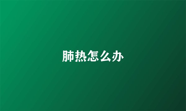 肺热怎么办