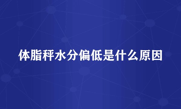 体脂秤水分偏低是什么原因