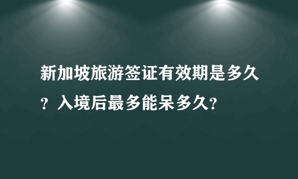 新加坡旅游签证有效期是多久？入境后最多能呆多久？
