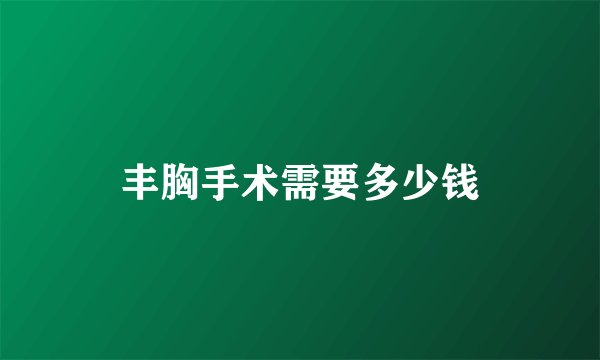 丰胸手术需要多少钱