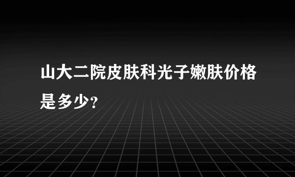 山大二院皮肤科光子嫩肤价格是多少？
