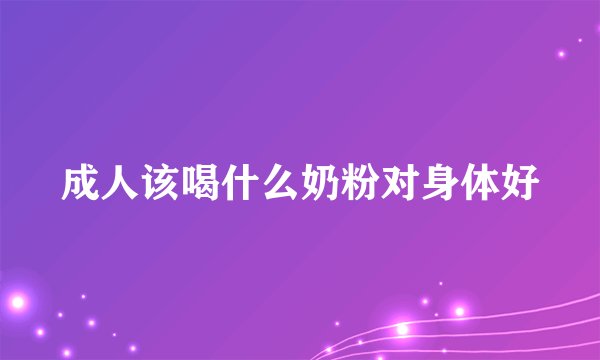 成人该喝什么奶粉对身体好