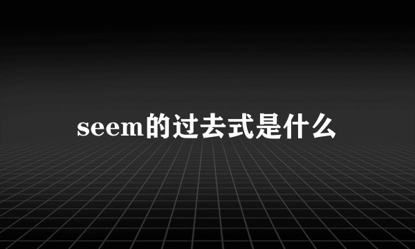 seem的过去式是什么