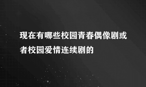 现在有哪些校园青春偶像剧或者校园爱情连续剧的