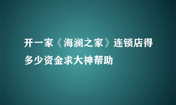 开一家《海澜之家》连锁店得多少资金求大神帮助