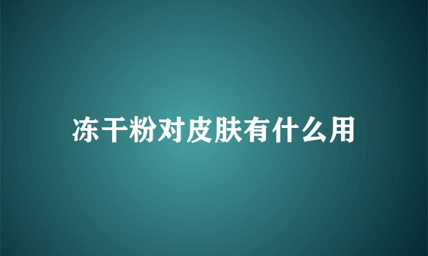 冻干粉对皮肤有什么用