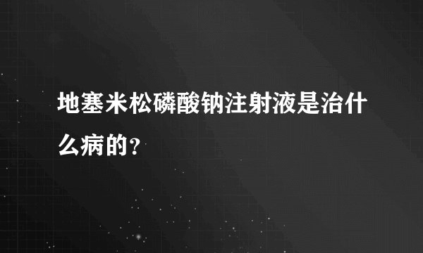 地塞米松磷酸钠注射液是治什么病的？