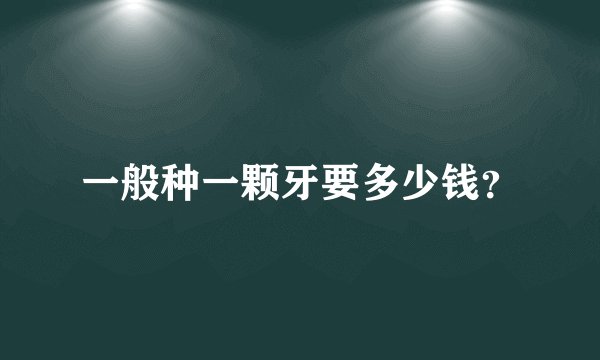 一般种一颗牙要多少钱？