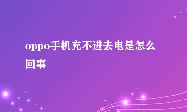 oppo手机充不进去电是怎么回事