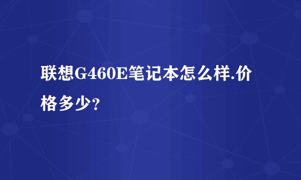 联想G460E笔记本怎么样.价格多少?